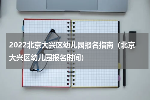 2022北京大兴区幼儿园报名指南(北京大兴区幼儿园报名时间)