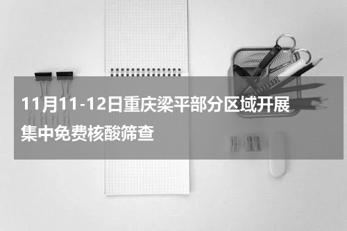 11月11-12日重庆梁平部分区域开展集中免费核酸筛查