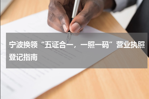 宁波换领“五证合一，一照一码”营业执照登记指南