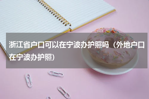 浙江省户口可以在宁波办护照吗（外地户口在宁波办护照）
