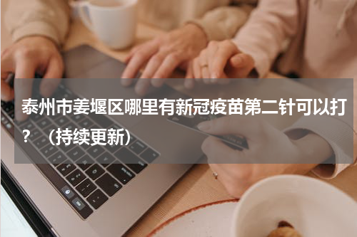 泰州市姜堰区哪里有新冠疫苗第二针可以打？（持续更新）