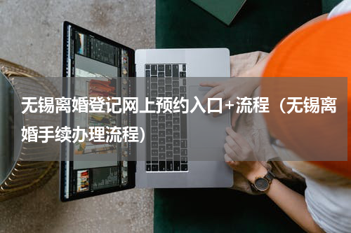 无锡离婚登记网上预约入口+流程（无锡离婚手续办理流程）