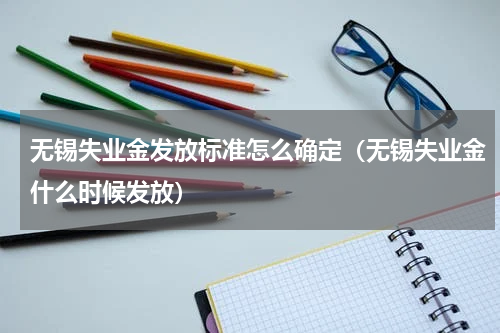 无锡失业金发放标准怎么确定（无锡失业金什么时候发放）