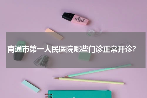 南通市第一人民医院哪些门诊正常开诊？