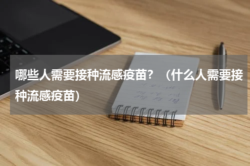 哪些人需要接种流感疫苗？（什么人需要接种流感疫苗）