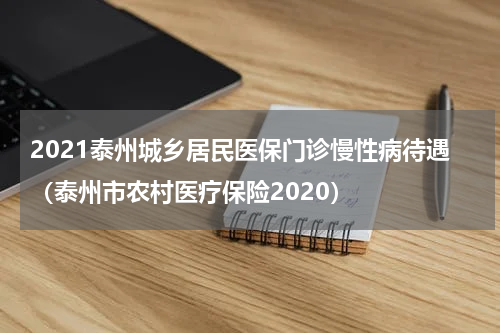 2021泰州城乡居民医保门诊慢性病待遇(泰州市农村医疗保险2020)