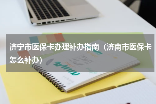 济宁市医保卡办理补办指南（济南市医保卡怎么补办）