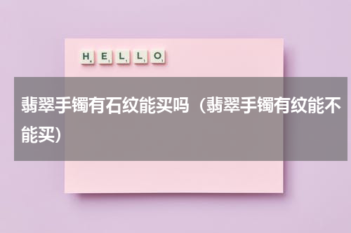 翡翠手镯有石纹能买吗（翡翠手镯有纹能不能买）