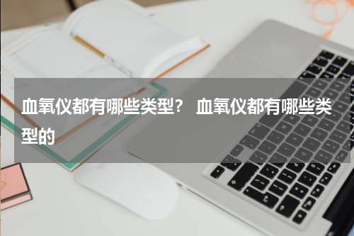 血氧仪都有哪些类型？ 血氧仪都有哪些类型的