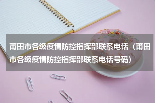 莆田市各级疫情防控指挥部联系电话（莆田市各级疫情防控指挥部联系电话号码）