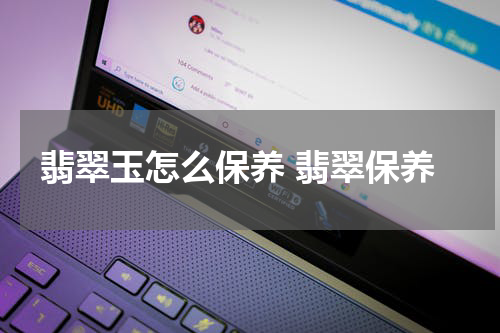 翡翠玉怎么保养 翡翠保养