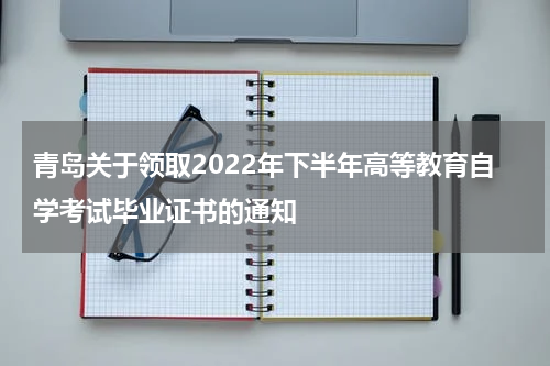 青岛关于领取2022年下半年高等教育自学考试毕业证书的通知