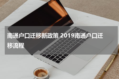 南通户口迁移新政策 2019南通户口迁移流程