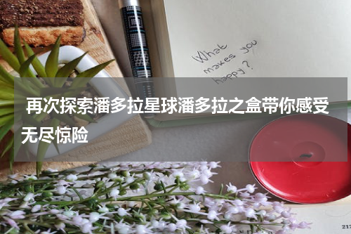  再次探索潘多拉星球潘多拉之盒带你感受无尽惊险